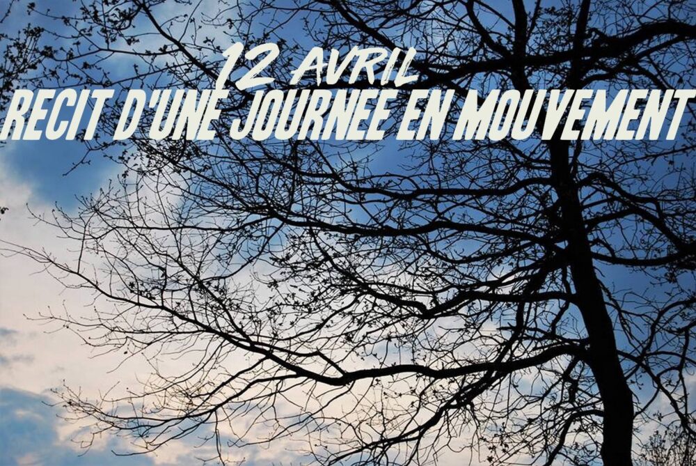 12 avril : récit d’une journée en mouvement