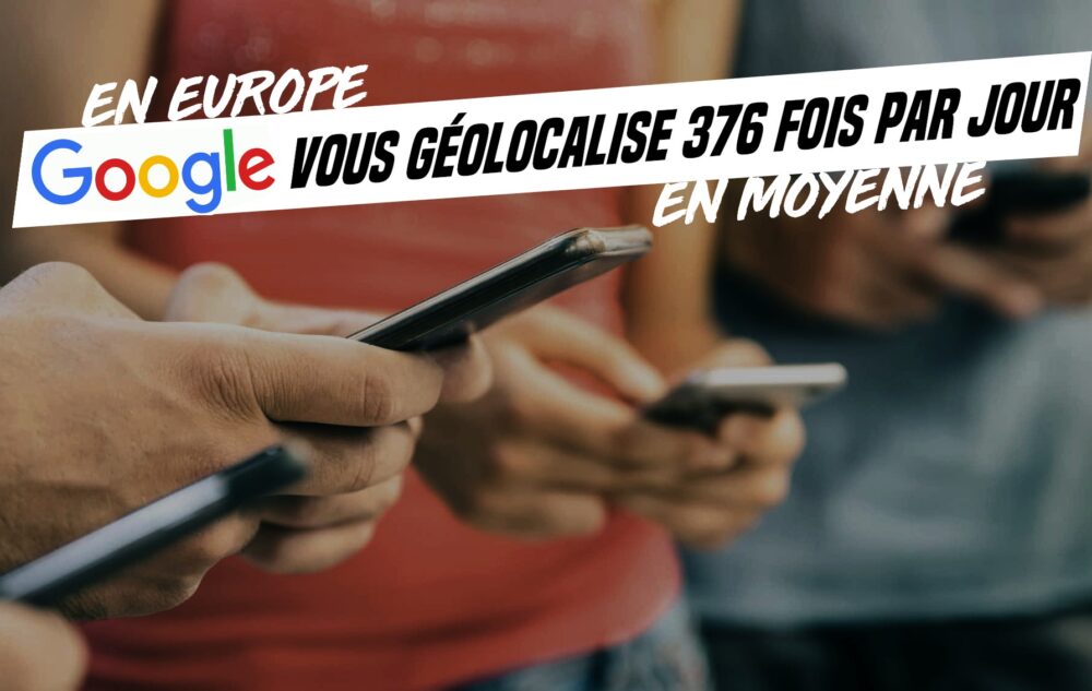 En Europe, Google vous géolocalise 376 fois par jour en moyenne