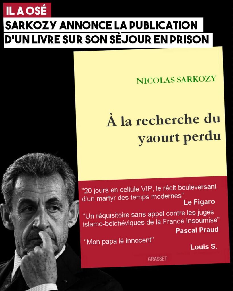 Parodie de la couverture du livre de Sarkozy, "À la recherche du yaourt perdu", avec des critiques élogieuses : "20 jour en cellule VIP, le récit bouleversant d'un martyr des temps modernes" selon Le Figaro, "Un réquisitoire sans appel contre les juges islamo-bolchéviques de la France Insoumise" pour Pascal Praud, et "Mon papa lé innocent" selon un certin Louis S.