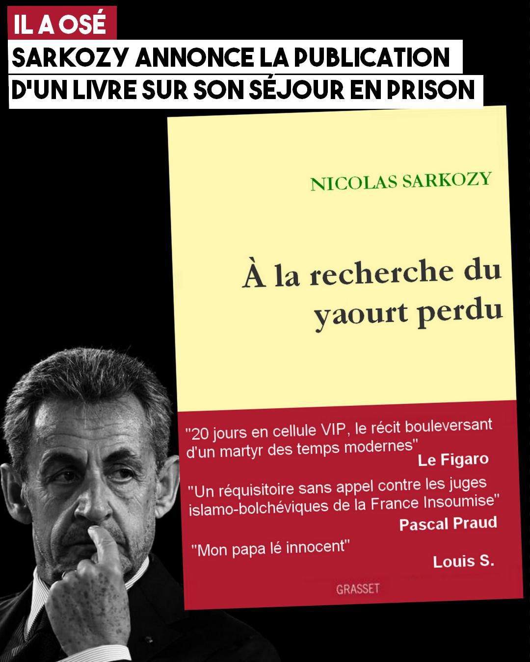 Parodie de la couverture du livre de Sarkozy, "À la recherche du yaourt perdu", avec des critiques élogieuses : "20 jour en cellule VIP, le récit bouleversant d'un martyr des temps modernes" selon Le Figaro, "Un réquisitoire sans appel contre les juges islamo-bolchéviques de la France Insoumise" pour Pascal Praud, et "Mon papa lé innocent" selon un certin Louis S.