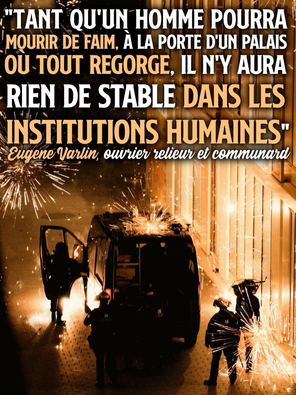 Des policiers sous une pluie de feux d'artifice à Nantes ce 17 octobre, pour illustrer la citation d'Eugène Varlin : «Tant qu’un homme pourra mourir de faim à la porte d’un palais où tout regorge, il n’y aura rien de stable dans les institutions humaines».